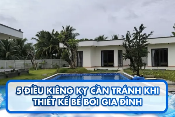 5 điều kiêng kỵ cần tránh khi thiết kế bể bơi gia đình